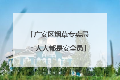 广安区烟草专卖局：人人都是安全员