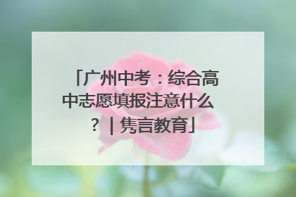 广州中考：综合高中志愿填报注意什么？｜隽言教育