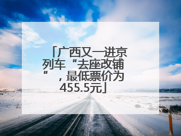 广西又一进京列车“去座改铺”，最低票价为455.5元