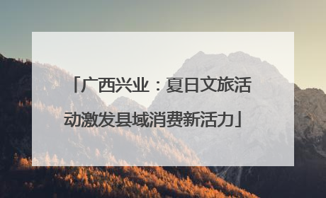 广西兴业：夏日文旅活动激发县域消费新活力