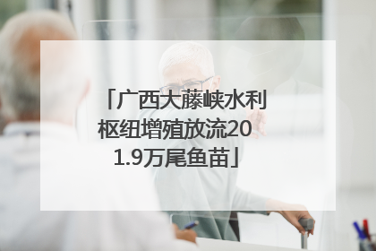 广西大藤峡水利枢纽增殖放流201.9万尾鱼苗