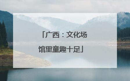 广西：文化场馆里童趣十足