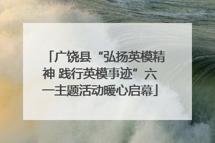 广饶县“弘扬英模精神 践行英模事迹”六一主题活动暖心启幕