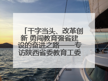 干字当头、改革创新 勇闯教育强省建设的奋进之路——专访陕西省委教育工委书记、省教育厅厅长王树声