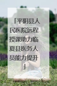 平阴县人民医院远程授课助力临夏县医务人员能力提升