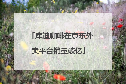 库迪咖啡在京东外卖平台销量破亿