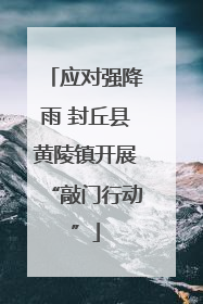 应对强降雨 封丘县黄陵镇开展“敲门行动”