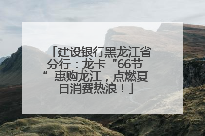 建设银行黑龙江省分行：龙卡“66节”惠购龙江，点燃夏日消费热浪！