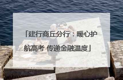 建行商丘分行：暖心护航高考 传递金融温度