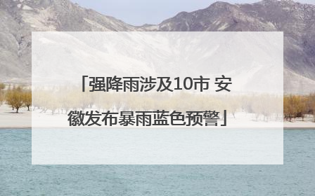 强降雨涉及10市 安徽发布暴雨蓝色预警