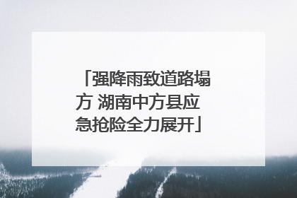 强降雨致道路塌方 湖南中方县应急抢险全力展开
