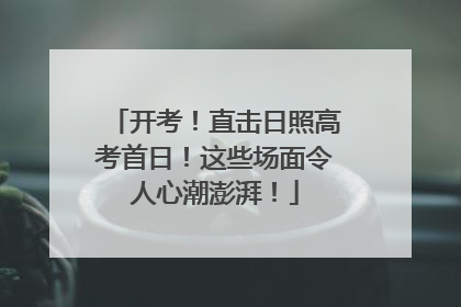 开考！直击日照高考首日！这些场面令人心潮澎湃！