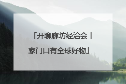 开聊廊坊经洽会丨家门口有全球好物