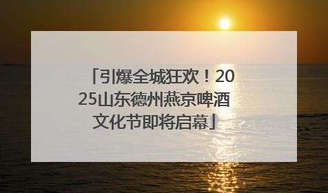 引爆全城狂欢！2025山东德州燕京啤酒文化节即将启幕