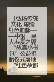 弘扬传统文化 赓续红色血脉——中银三星人寿爱之翼“故宫小书包”公益捐赠仪式落地“红色故都”江西瑞金