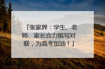 张家界：学生、老师、家长合力撰写对联，为高考加油！