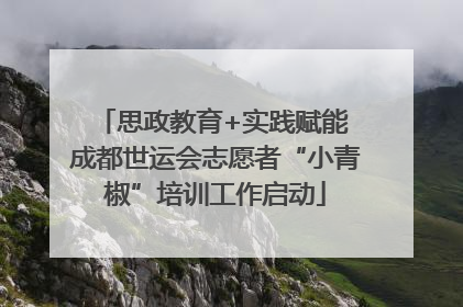 思政教育+实践赋能 成都世运会志愿者“小青椒”培训工作启动