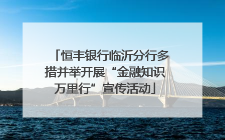 恒丰银行临沂分行多措并举开展“金融知识万里行”宣传活动