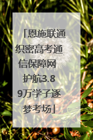 恩施联通织密高考通信保障网 护航3.89万学子逐梦考场