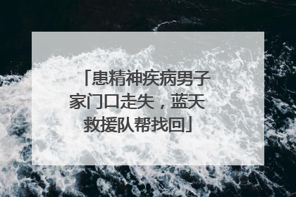 患精神疾病男子家门口走失，蓝天救援队帮找回