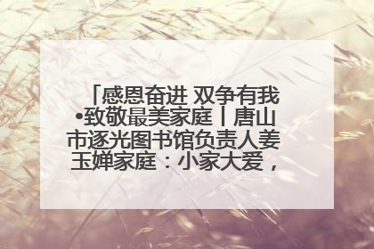 感恩奋进 双争有我•致敬最美家庭丨唐山市逐光图书馆负责人姜玉婵家庭：小家大爱，点亮乡村娃的梦想