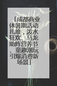 成都商业体暑期活动扎堆，泼水狂欢、马龙助阵营养节、童趣潮玩引爆消费新场景