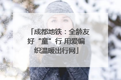 成都地铁：全龄友好“童”行 用爱编织温暖出行网