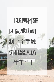 我国科研团队成功研制“全手触觉机器人仿生手”
