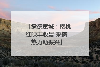 承德宽城：樱桃红映丰收景 采摘热力助振兴