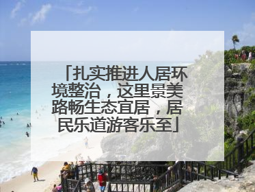 扎实推进人居环境整治，这里景美路畅生态宜居，居民乐道游客乐至