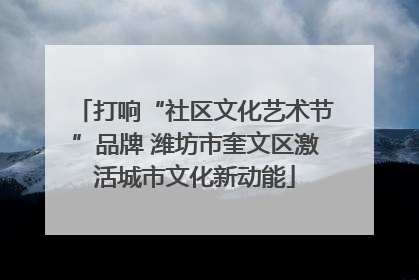 打响“社区文化艺术节”品牌 潍坊市奎文区激活城市文化新动能