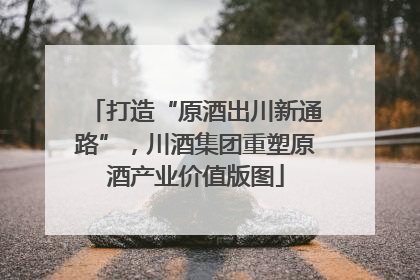 打造“原酒出川新通路”，川酒集团重塑原酒产业价值版图