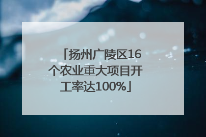 扬州广陵区16个农业重大项目开工率达100%