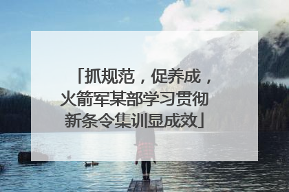 抓规范，促养成，火箭军某部学习贯彻新条令集训显成效