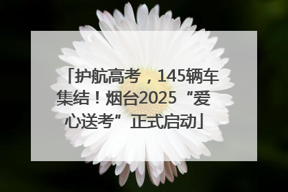 护航高考，145辆车集结！烟台2025“爱心送考”正式启动