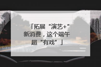 拓展“演艺+”新消费，这个端午超“有戏”