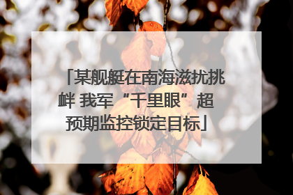 某舰艇在南海滋扰挑衅 我军“千里眼”超预期监控锁定目标