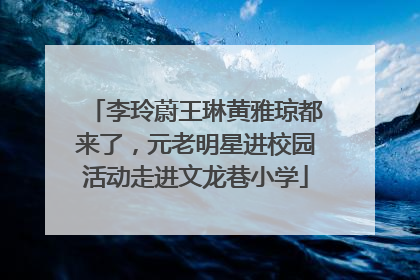 李玲蔚王琳黄雅琼都来了，元老明星进校园活动走进文龙巷小学