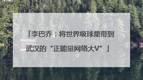 李巴乔：将世界级球星带到武汉的“正能量网络大V”