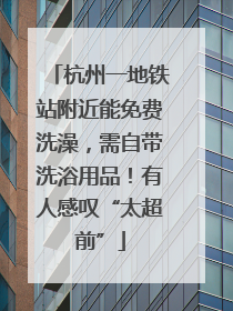 杭州一地铁站附近能免费洗澡，需自带洗浴用品！有人感叹“太超前”
