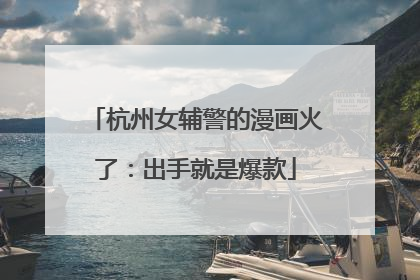 杭州女辅警的漫画火了：出手就是爆款