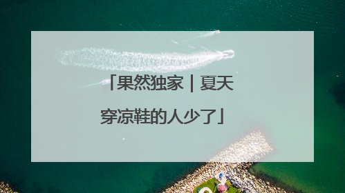 果然独家｜夏天穿凉鞋的人少了