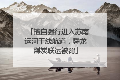 擅自强行进入苏南运河干线航道，舜龙煤炭联运被罚