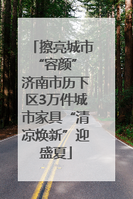 擦亮城市“容颜” 济南市历下区3万件城市家具“清凉焕新”迎盛夏
