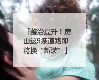 整治提升！房山这9条道路即将换“新装”