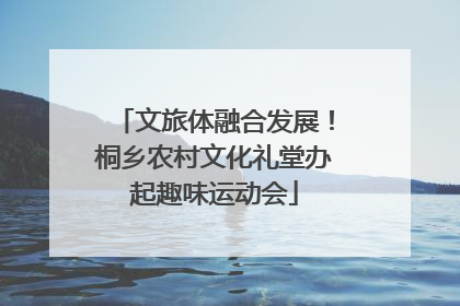 文旅体融合发展！桐乡农村文化礼堂办起趣味运动会