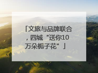 文旅与品牌联合，四城“送你10万朵栀子花”