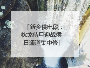 新乡供电段：枕戈待旦迎战侯日通道集中修