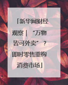 新华网财经观察｜“万物皆可外卖”？即时零售重构消费市场
