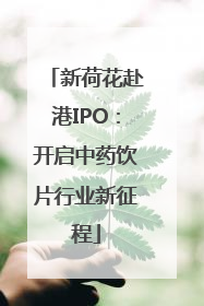 新荷花赴港IPO：开启中药饮片行业新征程